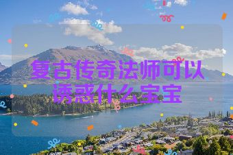复古传奇法师可以诱惑什么宝宝