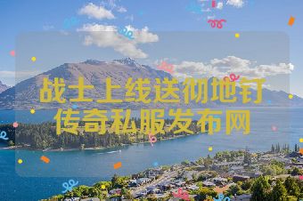 战士上线送彻地钉传奇私服发布网