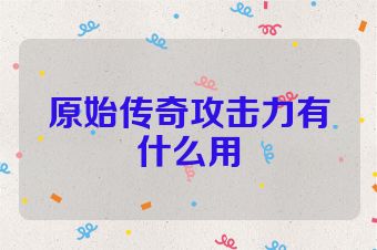 原始传奇攻击力有什么用