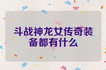 斗战神龙女传奇装备都有什么