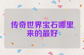 传奇世界宝石哪里来的最好