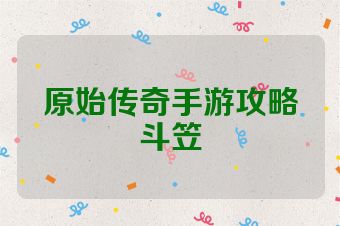 原始传奇手游攻略斗笠