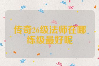 传奇26级法师在哪练级最好呢