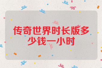 传奇世界时长版多少钱一小时