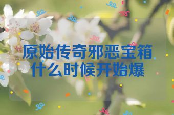 原始传奇邪恶宝箱什么时候开始爆