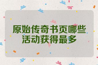 原始传奇书页哪些活动获得最多