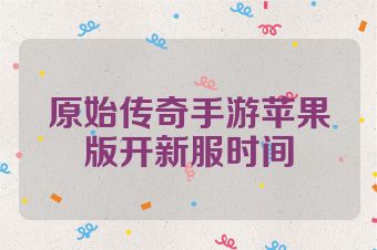 原始传奇手游苹果版开新服时间
