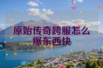 原始传奇跨服怎么爆东西快