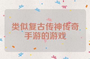 类似复古传神传奇手游的游戏