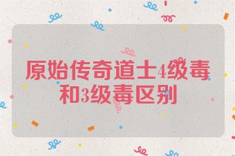 原始传奇道士4级毒和3级毒区别