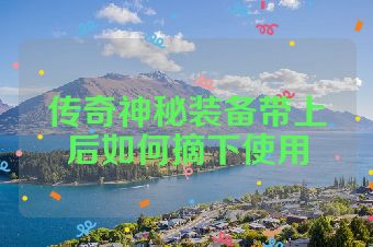 传奇神秘装备带上后如何摘下使用