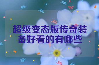超级变态版传奇装备好看的有哪些