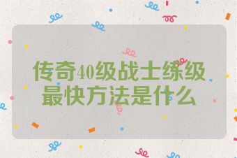 传奇40级战士练级最快方法是什么