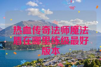 热血传奇法师魔法盾在哪里练级最好版本