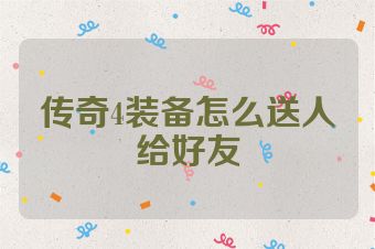 传奇4装备怎么送人给好友