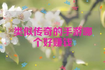 类似传奇的手游哪个好赚钱