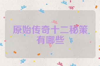 原始传奇十二秘策有哪些