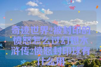 奇迹世界2被封印的愤怒怎么过幻想水浒传2愤怒封印球有什么用