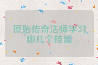 原始传奇法师学习哪几个技能