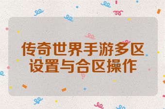 传奇世界手游多区设置与合区操作