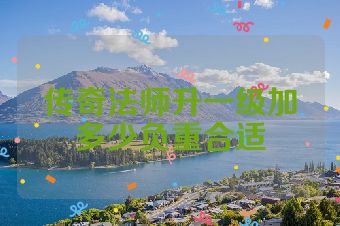 传奇法师升一级加多少负重合适