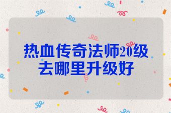 热血传奇法师20级去哪里升级好