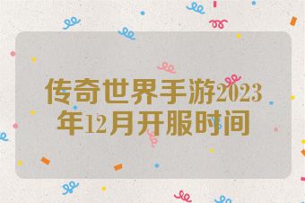 传奇世界手游2023年12月开服时间