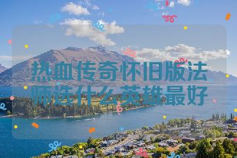 热血传奇怀旧版法师选什么英雄最好