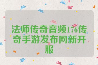 法师传奇音频176传奇手游发布网新开服