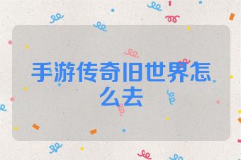 手游传奇旧世界怎么去