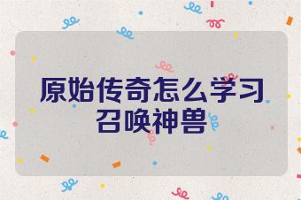 原始传奇怎么学习召唤神兽