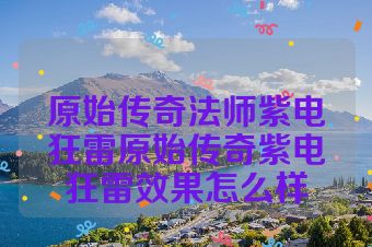 原始传奇法师紫电狂雷原始传奇紫电狂雷效果怎么样