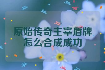 原始传奇主宰盾牌怎么合成成功