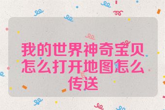 我的世界神奇宝贝怎么打开地图怎么传送