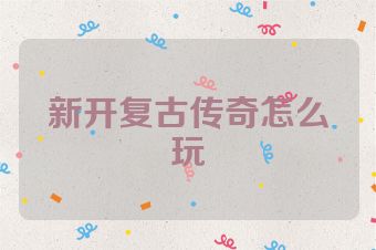 新开复古传奇怎么玩