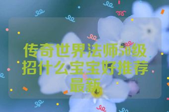 传奇世界法师50级招什么宝宝好推荐最新