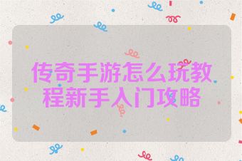 传奇手游怎么玩教程新手入门攻略