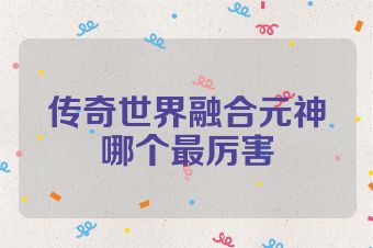 传奇世界融合元神哪个最厉害