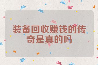 装备回收赚钱的传奇是真的吗