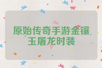 原始传奇手游金镶玉屠龙时装