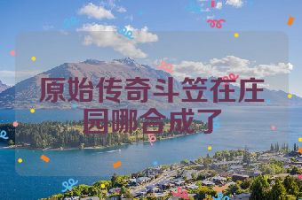 原始传奇斗笠在庄园哪合成了