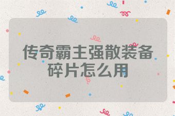 传奇霸主强散装备碎片怎么用