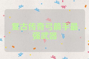 复古传奇弓箭手最强武器