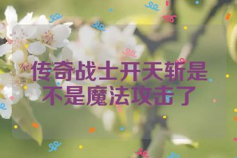 传奇战士开天斩是不是魔法攻击了