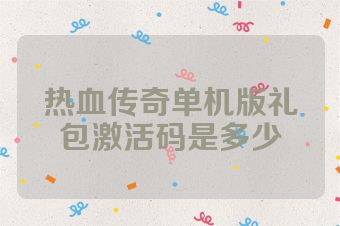 热血传奇单机版礼包激活码是多少