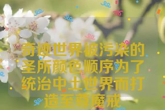 奇迹世界被污染的圣所颜色顺序为了统治中土世界而打造至尊魔戒