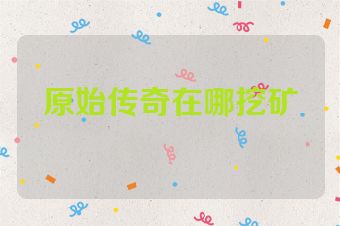 原始传奇在哪挖矿