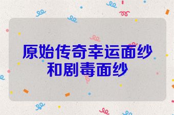 原始传奇幸运面纱和剧毒面纱