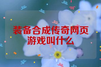 装备合成传奇网页游戏叫什么