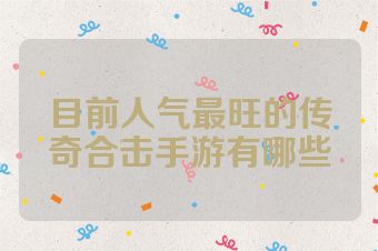 目前人气最旺的传奇合击手游有哪些